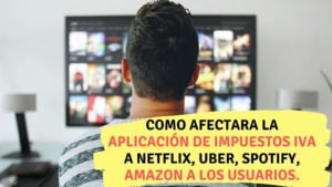 Como afectara la aplicación de impuestos IVA a Netflix, Uber, Spotify, Amazon a los usuarios. - contador millennial