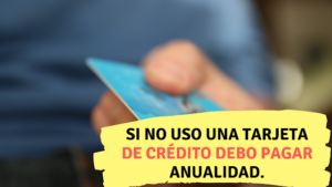 Si no uso una tarjeta de crédito debo pagar anualidad.
