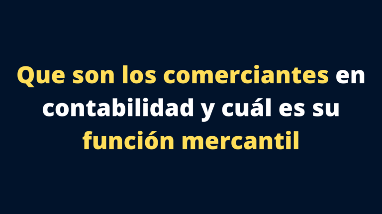 Que son los comerciantes en contabilidad y cuál es su función mercantil